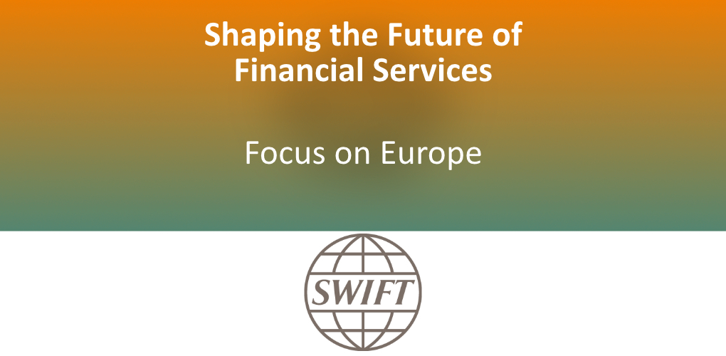 Shaping the Future of Financial Services in Europe SWIFT Overview and Featured